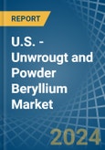 U.S. - Unwrougt and Powder Beryllium - Market Analysis, Forecast, Size, Trends and Insights- Product Image