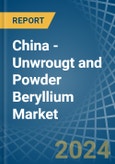 China - Unwrougt and Powder Beryllium - Market Analysis, Forecast, Size, Trends and Insights- Product Image