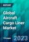 Global Aircraft Cargo Liner Market Size, Share, Trend, Forecast, Competitive Analysis, and Growth Opportunity: 2023-2028 - Product Image