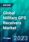 Global Military GPS Receivers Market Size, Share, Trend, Forecast, Competitive Analysis, and Growth Opportunity: 2023-2028 - Product Image
