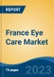 France Eye Care Market, By Region, By Competition Forecast & Opportunities, 2018-2028F - Product Image