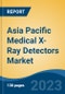 Asia Pacific Medical X-Ray Detectors Market, By Region, By Competition Forecast & Opportunities, 2018-2028F - Product Image