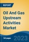 Oil And Gas Upstream Activities Market - Global Industry Size, Share, Trends, Opportunity, and Forecast, 2018-2028F - Product Thumbnail Image