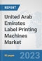 United Arab Emirates Label Printing Machines Market: Prospects, Trends Analysis, Market Size and Forecasts up to 2030 - Product Image