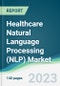Healthcare Natural Language Processing (NLP) Market - Forecasts from 2023 to 2028 - Product Image