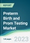 Preterm Birth and Prom Testing Market - Forecasts from 2023 to 2028 - Product Image