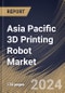 Asia Pacific 3D Printing Robot Market Size, Share & Trends Analysis Report By Component, By Application (Prototyping, Tooling, and Functional Part Manufacturing), By Robot Type, By End User, By Country and Growth Forecast, 2023 - 2030 - Product Image