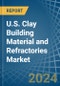 U.S. Clay Building Material and Refractories Market. Analysis and Forecast to 2030 - Product Image