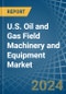 U.S. Oil and Gas Field Machinery and Equipment Market. Analysis and Forecast to 2030 - Product Image