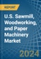 U.S. Sawmill, Woodworking, and Paper Machinery Market. Analysis and Forecast to 2030 - Product Thumbnail Image