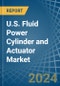U.S. Fluid Power Cylinder and Actuator Market. Analysis and Forecast to 2030 - Product Image