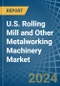 U.S. Rolling Mill and Other Metalworking Machinery Market. Analysis and Forecast to 2030 - Product Image