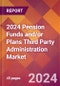 2024 Pension Funds and/or Plans Third Party Administration Global Market Size & Growth Report with Updated Recession Risk Impact - Product Image