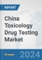 China Toxicology Drug Testing Market: Prospects, Trends Analysis, Market Size and Forecasts up to 2030 - Product Image