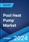 Pool Heat Pump Market Report by Type (Air Source, Water/Geothermal Source), Capacity (Less than 10kW, 10kW-20kW, Greater than 20kW), End User (Residential, Commercial), and Region 2024-2032 - Product Image