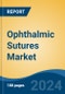 Ophthalmic Sutures Market - Global Industry Size, Share, Trends, Opportunity, & Forecast 2018-2028 - Product Image