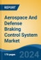Aerospace And Defense Braking Control System Market - Global Industry Size, Share, Trends, Opportunity, & Forecast 2019-2029 - Product Image