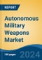 Autonomous Military Weapons Market - Global Industry Size, Share, Trends, Opportunity, & Forecast 2019-2029 - Product Image