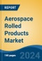 Aerospace Rolled Products Market - Global Industry Size, Share, Trends, Opportunity, & Forecast 2019-2029 - Product Image