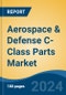 Aerospace & Defense C-Class Parts Market - Global Industry Size, Share, Trends, Opportunity, & Forecast 2019-2029 - Product Image