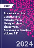 Advances in Host Genetics and microbiome in lifestyle-related phenotypes. Advances in Genetics Volume 111- Product Image