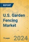 U.S. Garden Fencing Market - Focused Insights 2024-2029 - Product Image