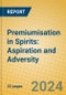Premiumisation in Spirits: Aspiration and Adversity - Product Image