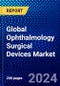 Global Ophthalmology Surgical Devices Market (2023-2028) Competitive Analysis, Impact of Covid-19, Ansoff Analysis - Product Image