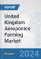 United Kingdom Aeroponics Farming Market: Prospects, Trends Analysis, Market Size and Forecasts up to 2030 - Product Image
