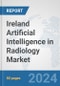 Ireland Artificial Intelligence (AI) in Radiology Market: Prospects, Trends Analysis, Market Size and Forecasts up to 2030 - Product Image