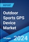 Outdoor Sports GPS Device Market Report by Type (Handheld Device, Wearable Device), Application (Golf, Running, Cycling), and Region 2024-2032 - Product Image