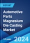 Automotive Parts Magnesium Die Casting Market Report by Production Process (Pressure Die Casting, Vacuum Die Casting, Gravity Die Casting, Squeeze Die Casting), Application (Body Parts, Engine Parts, Transmission Parts, and Others), and Region 2024-2032 - Product Image