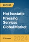 Hot Isostatic Pressing (HIP) Services Global Market Opportunities and Strategies to 2033 - Product Image