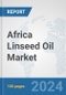 Africa Linseed Oil Market: Prospects, Trends Analysis, Market Size and Forecasts up to 2031 - Product Thumbnail Image