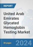 United Arab Emirates Glycated Hemoglobin Testing Market: Prospects, Trends Analysis, Market Size and Forecasts up to 2032- Product Image