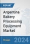 Argentina Bakery Processing Equipment Market: Prospects, Trends Analysis, Market Size and Forecasts up to 2032 - Product Image