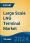Large Scale LNG Terminal Market - Global Industry Size, Share, Trends, Opportunity & Forecast, 2019-2029F - Product Thumbnail Image