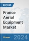 France Aerial Equipment Market: Prospects, Trends Analysis, Market Size and Forecasts up to 2032 - Product Thumbnail Image