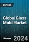 Global Glass Mold Market by Material (Ceramic, Graphite, Metal), Type (Blow Molds, Closed Molds, Open Molds), End-Use - Forecast 2024-2030 - Product Thumbnail Image