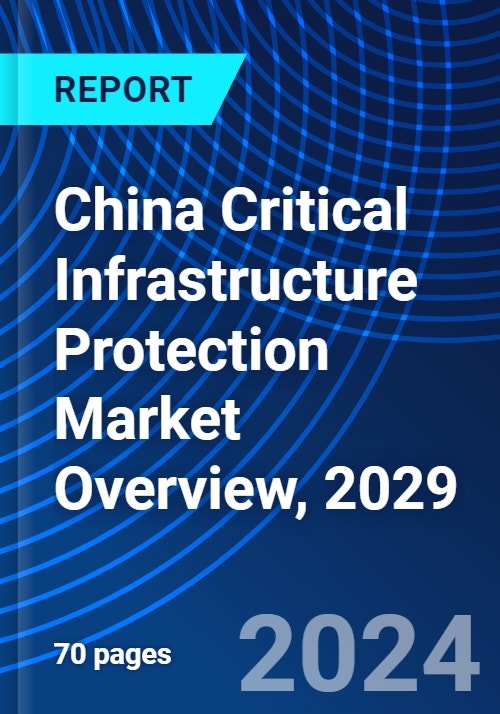 China Critical Infrastructure Protection Market Overview, 2029