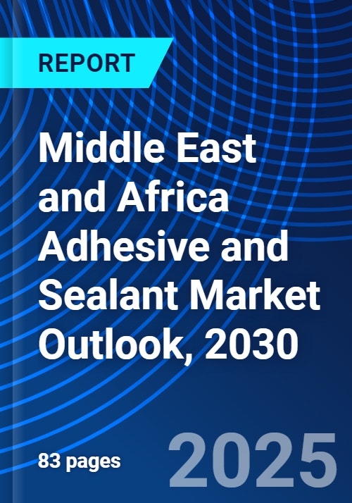 Middle East and Africa Adhesive and Sealant Market Outlook, 2030