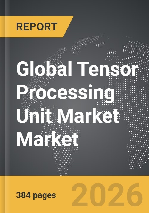 Tensor Processing Unit Market - Global Strategic Business Report