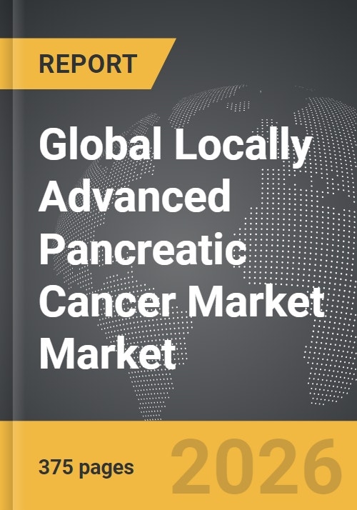 Locally Advanced Pancreatic Cancer Market - Global Strategic Business ...