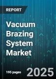 Vacuum Brazing System Market - Global Forecast 2025-2030- Product Image