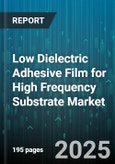 Low Dielectric Adhesive Film for High Frequency Substrate Market - Global Forecast 2025-2030- Product Image
