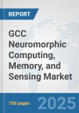 GCC Neuromorphic Computing, Memory, and Sensing Market: Prospects, Trends Analysis, Market Size and Forecasts up to 2032- Product Image
