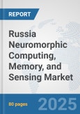 Russia Neuromorphic Computing, Memory, and Sensing Market: Prospects, Trends Analysis, Market Size and Forecasts up to 2032- Product Image