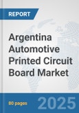 Argentina Automotive Printed Circuit Board Market: Prospects, Trends Analysis, Market Size and Forecasts up to 2032- Product Image