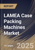 LAMEA Case Packing Machines Market Size, Share & Industry Analysis Report by Automation, Machine Type, End Use, and Country with Growth Forecasts, 2025-2032- Product Image