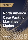 North America Case Packing Machines Market Size, Share & Industry Analysis Report by Automation, Machine Type, End Use, and Country with Growth Forecasts, 2025-2032- Product Image